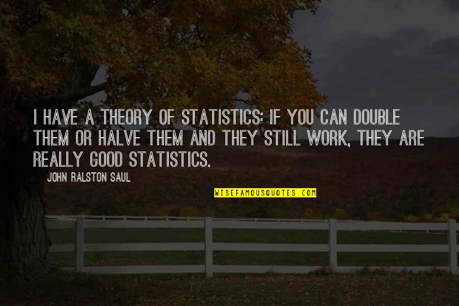 John Ralston Saul Quotes By John Ralston Saul: I have a theory of statistics: if you