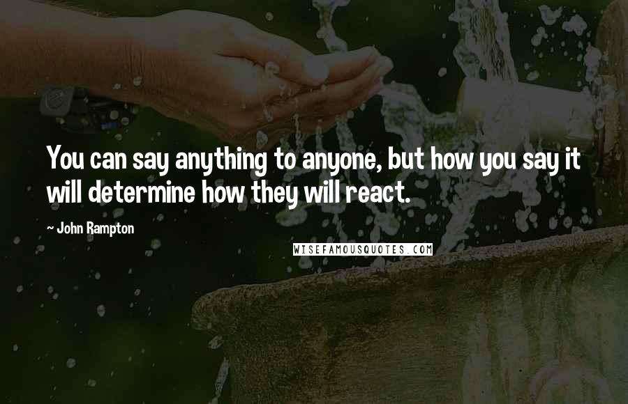 John Rampton quotes: You can say anything to anyone, but how you say it will determine how they will react.