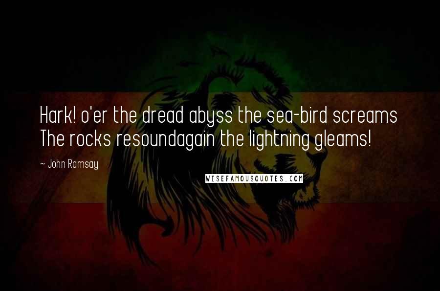 John Ramsay quotes: Hark! o'er the dread abyss the sea-bird screams The rocks resoundagain the lightning gleams!