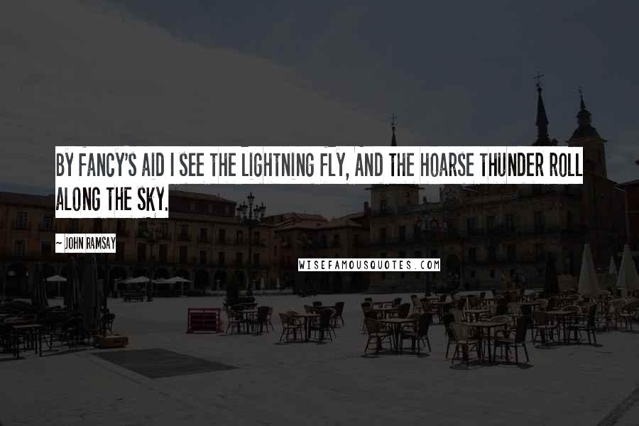 John Ramsay quotes: By fancy's aid I see the lightning fly, And the hoarse thunder roll along the sky.