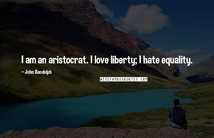 John Randolph quotes: I am an aristocrat. I love liberty; I hate equality.