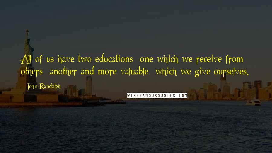 John Randolph quotes: All of us have two educations; one which we receive from others; another and more valuable; which we give ourselves.