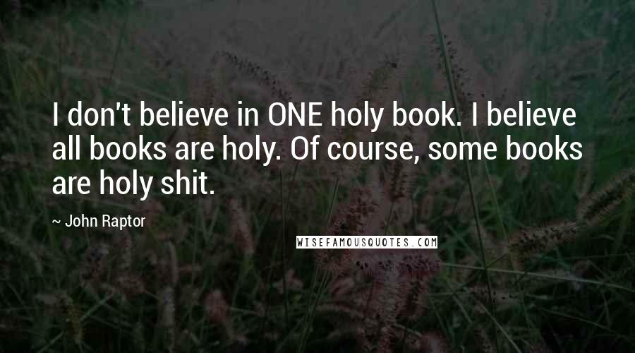 John Raptor quotes: I don't believe in ONE holy book. I believe all books are holy. Of course, some books are holy shit.