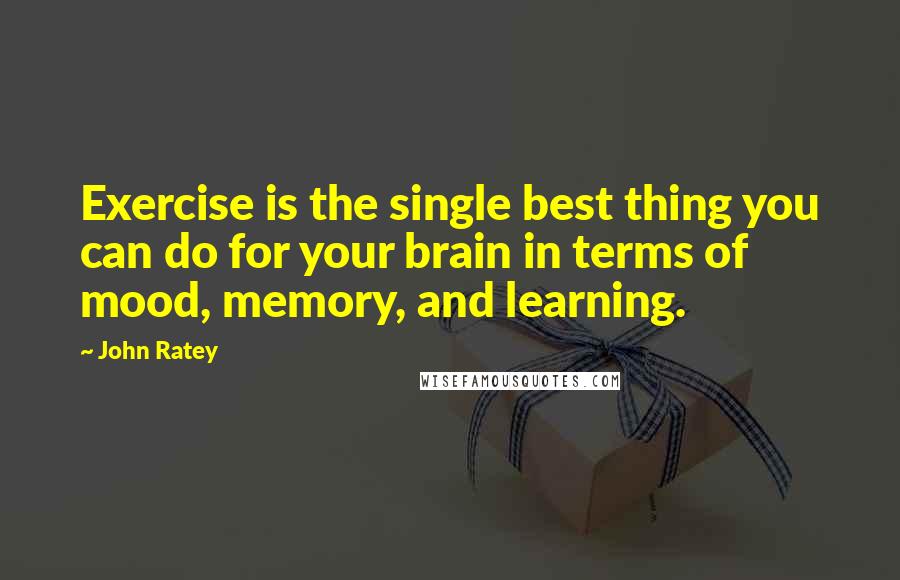 John Ratey quotes: Exercise is the single best thing you can do for your brain in terms of mood, memory, and learning.