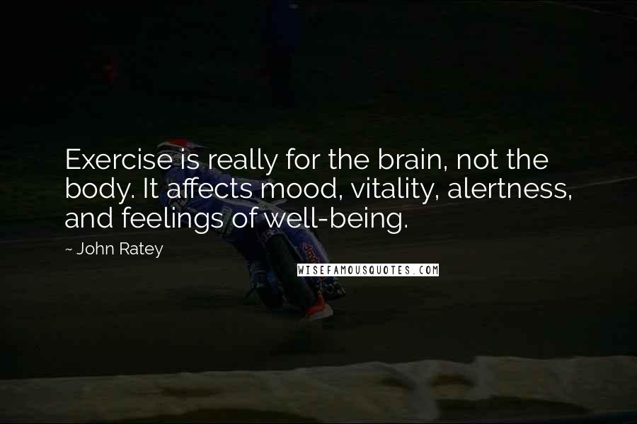 John Ratey quotes: Exercise is really for the brain, not the body. It affects mood, vitality, alertness, and feelings of well-being.