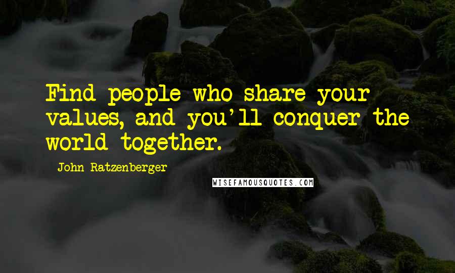 John Ratzenberger quotes: Find people who share your values, and you'll conquer the world together.