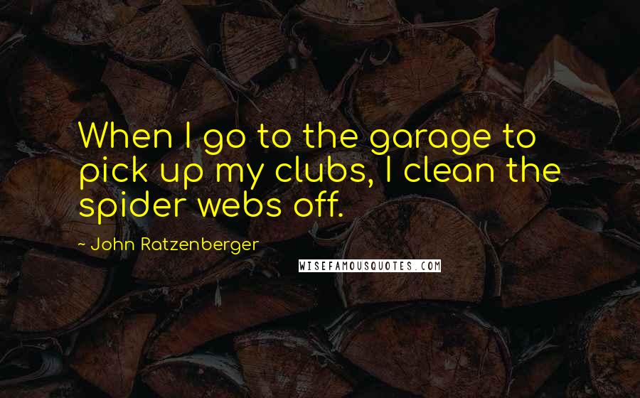 John Ratzenberger quotes: When I go to the garage to pick up my clubs, I clean the spider webs off.