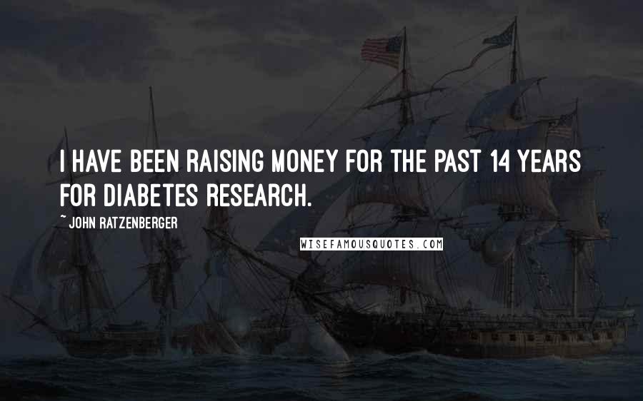 John Ratzenberger quotes: I have been raising money for the past 14 years for diabetes research.