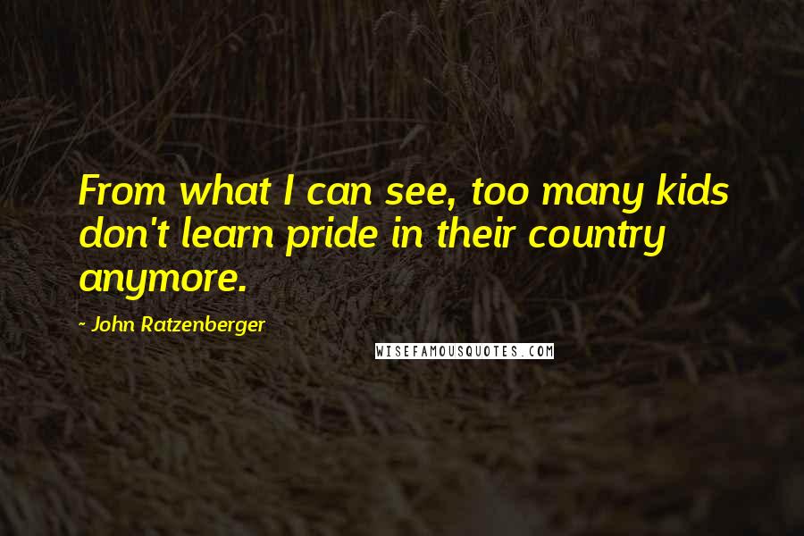 John Ratzenberger quotes: From what I can see, too many kids don't learn pride in their country anymore.