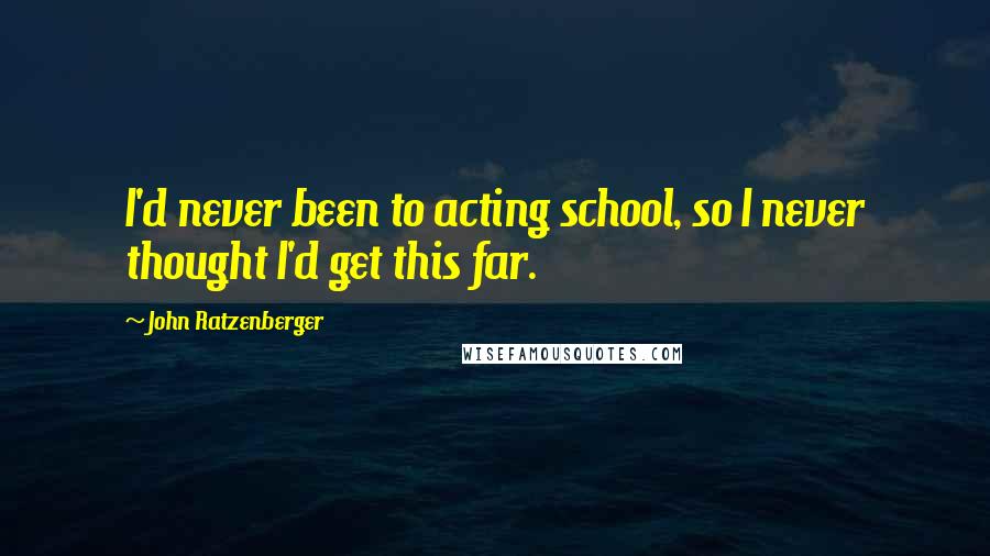 John Ratzenberger quotes: I'd never been to acting school, so I never thought I'd get this far.