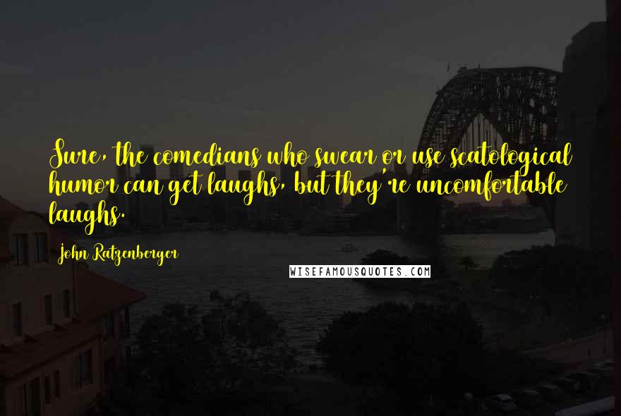 John Ratzenberger quotes: Sure, the comedians who swear or use scatological humor can get laughs, but they're uncomfortable laughs.