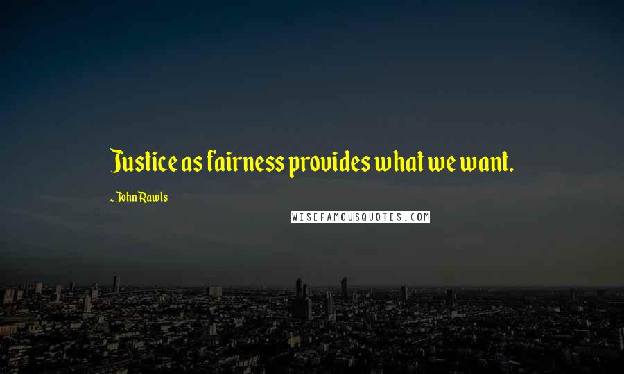 John Rawls quotes: Justice as fairness provides what we want.