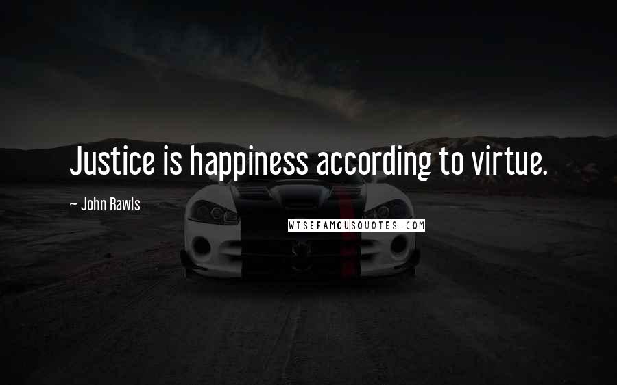 John Rawls quotes: Justice is happiness according to virtue.