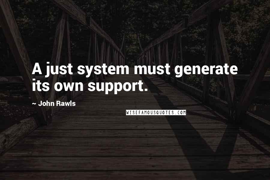 John Rawls quotes: A just system must generate its own support.