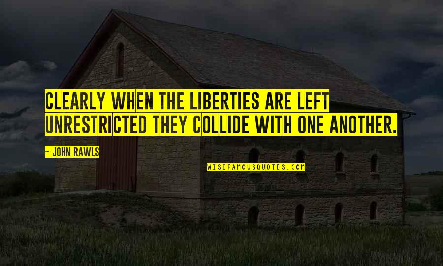 John Rawls Quotes By John Rawls: Clearly when the liberties are left unrestricted they
