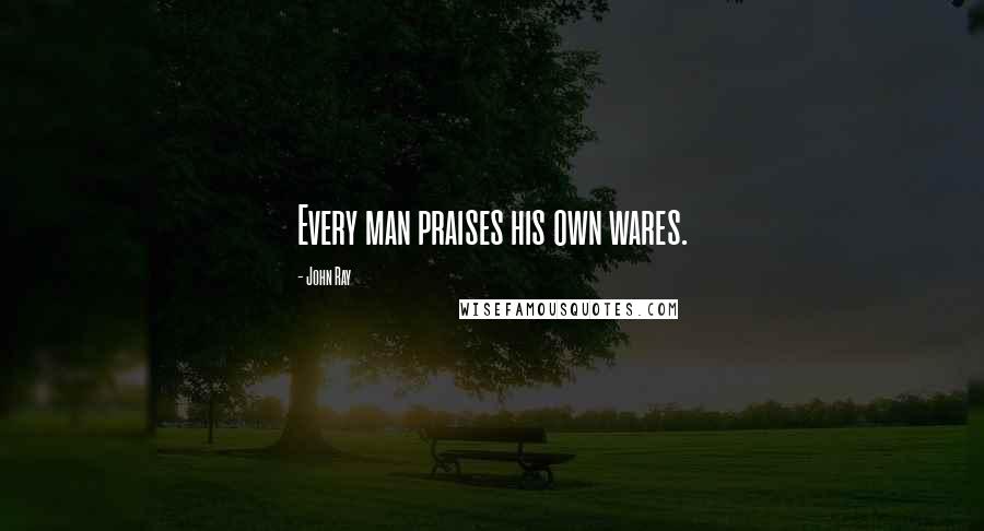 John Ray quotes: Every man praises his own wares.