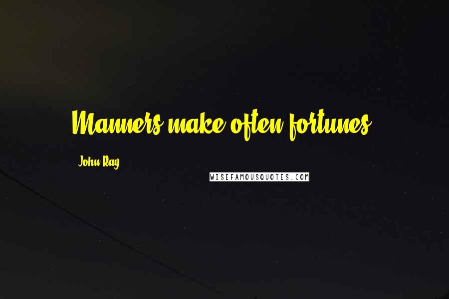 John Ray quotes: Manners make often fortunes.