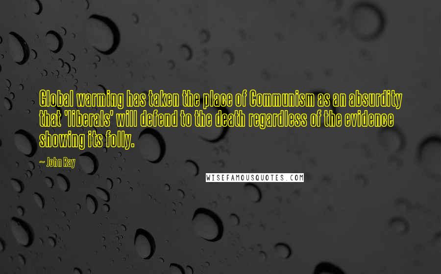 John Ray quotes: Global warming has taken the place of Communism as an absurdity that 'liberals' will defend to the death regardless of the evidence showing its folly.