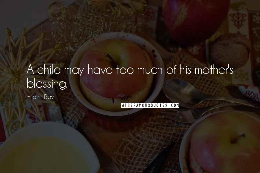 John Ray quotes: A child may have too much of his mother's blessing.