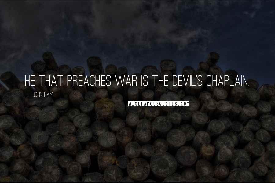 John Ray quotes: He that preaches war is the devil's chaplain.