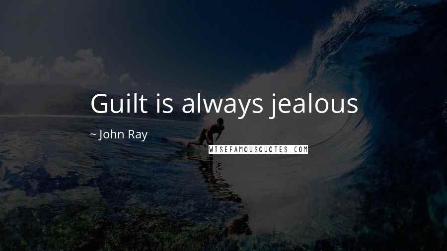 John Ray quotes: Guilt is always jealous