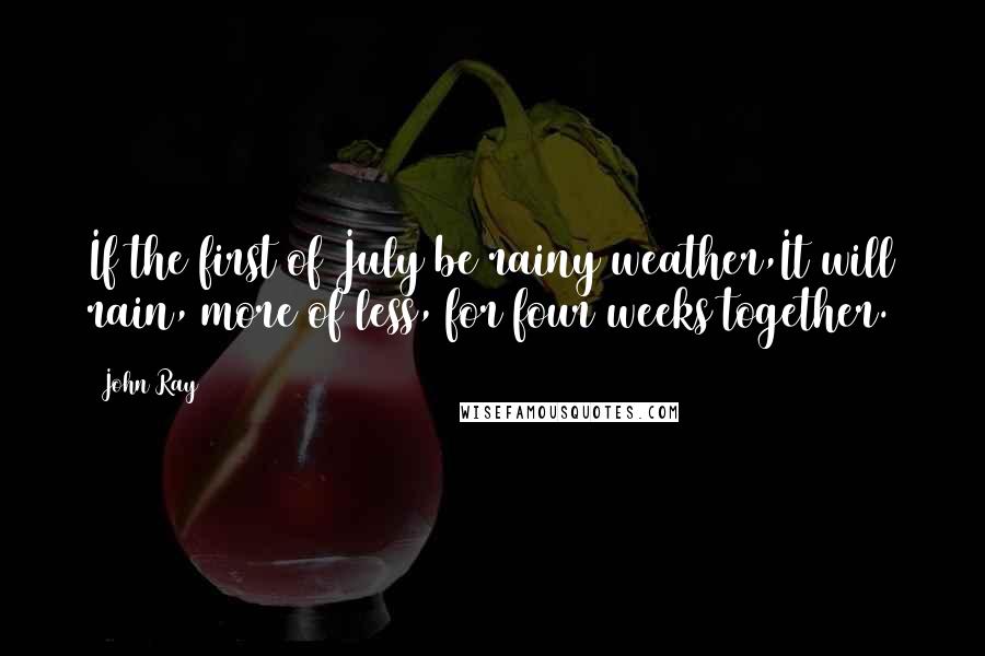 John Ray quotes: If the first of July be rainy weather,It will rain, more of less, for four weeks together.