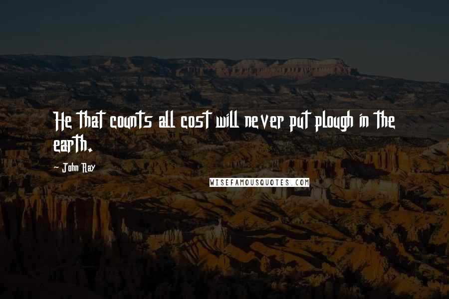 John Ray quotes: He that counts all cost will never put plough in the earth.