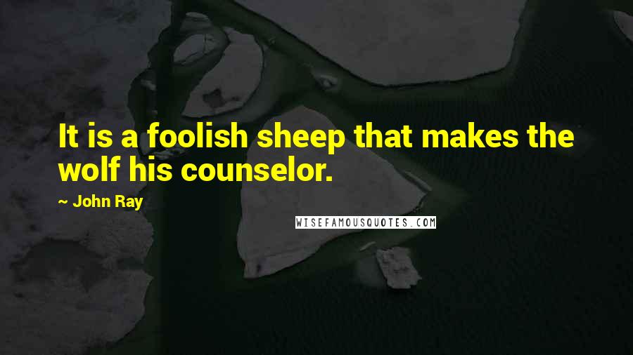 John Ray quotes: It is a foolish sheep that makes the wolf his counselor.