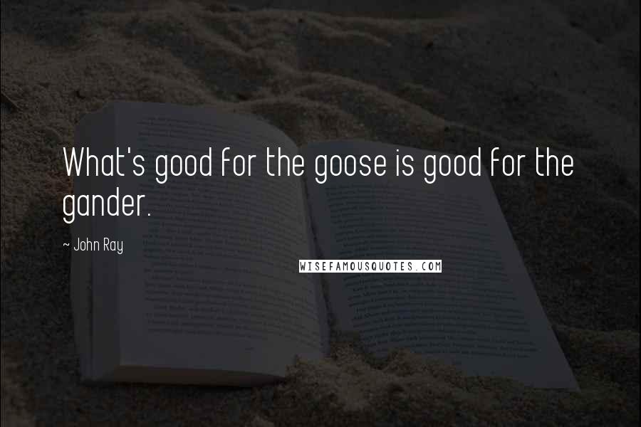 John Ray quotes: What's good for the goose is good for the gander.