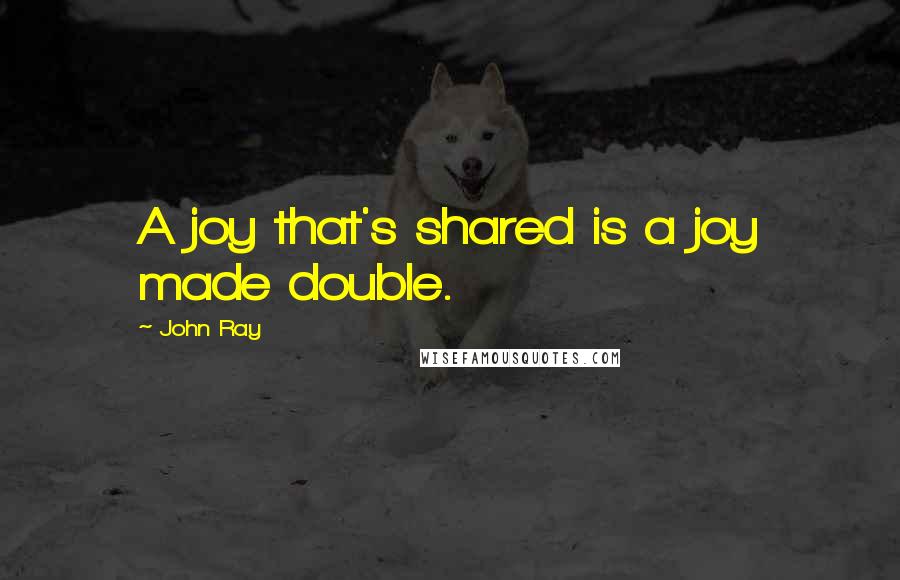 John Ray quotes: A joy that's shared is a joy made double.