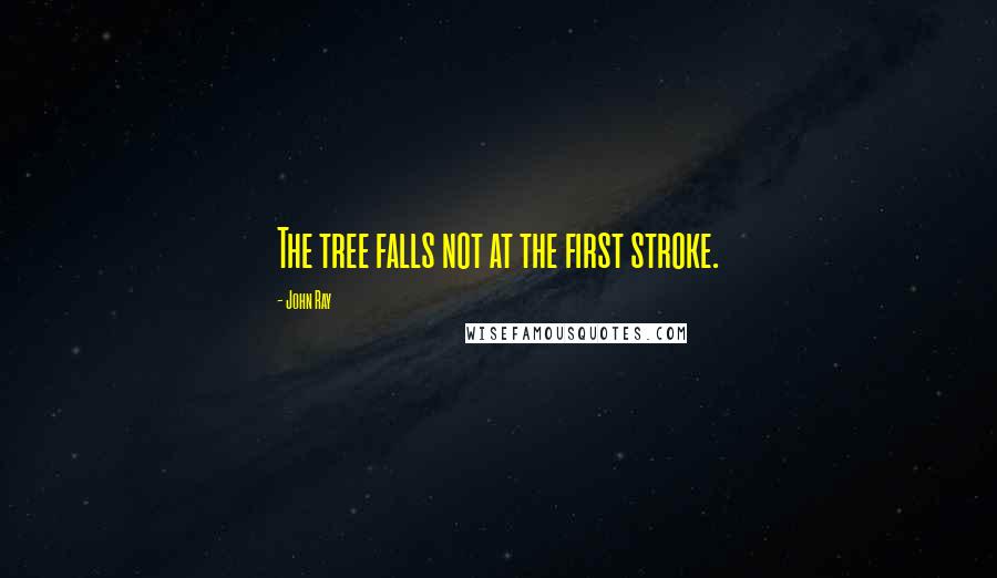 John Ray quotes: The tree falls not at the first stroke.