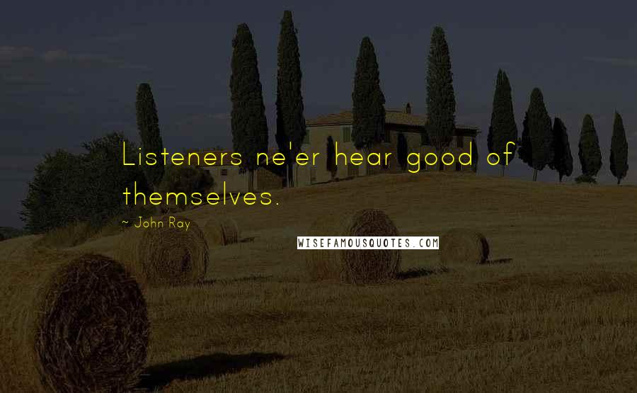 John Ray quotes: Listeners ne'er hear good of themselves.