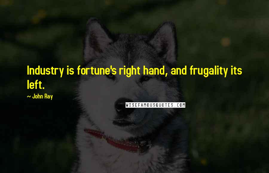 John Ray quotes: Industry is fortune's right hand, and frugality its left.