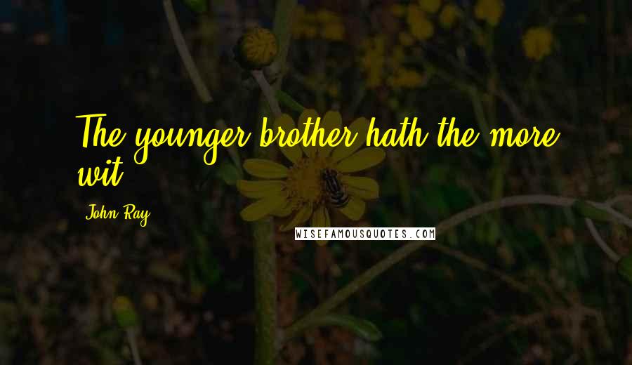 John Ray quotes: The younger brother hath the more wit.