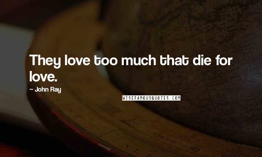 John Ray quotes: They love too much that die for love.