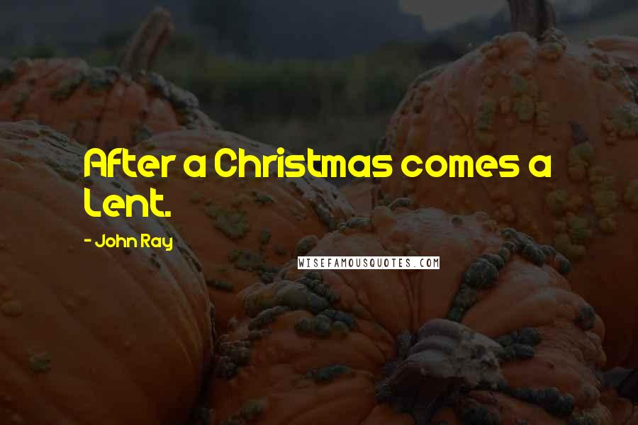 John Ray quotes: After a Christmas comes a Lent.