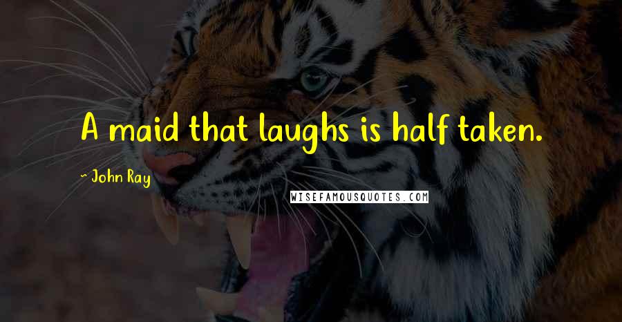 John Ray quotes: A maid that laughs is half taken.