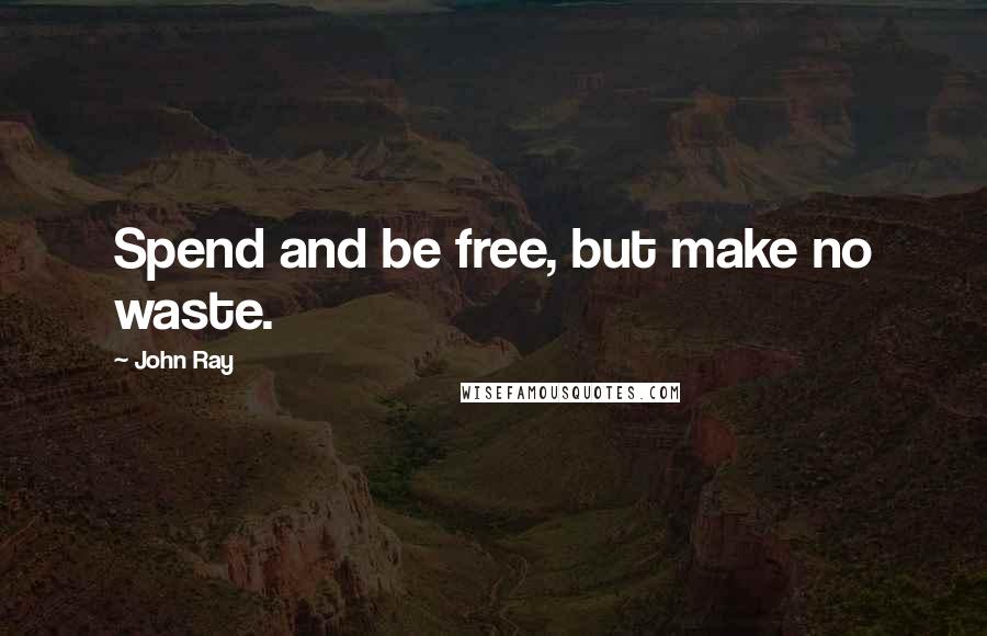 John Ray quotes: Spend and be free, but make no waste.