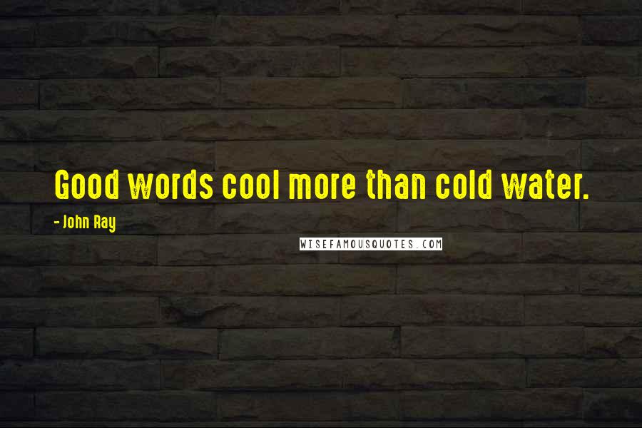 John Ray quotes: Good words cool more than cold water.