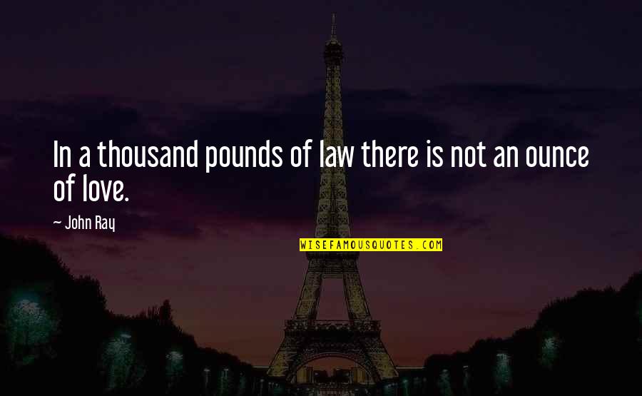 John Ray Quotes By John Ray: In a thousand pounds of law there is