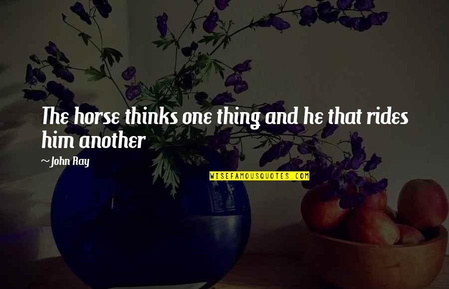 John Ray Quotes By John Ray: The horse thinks one thing and he that