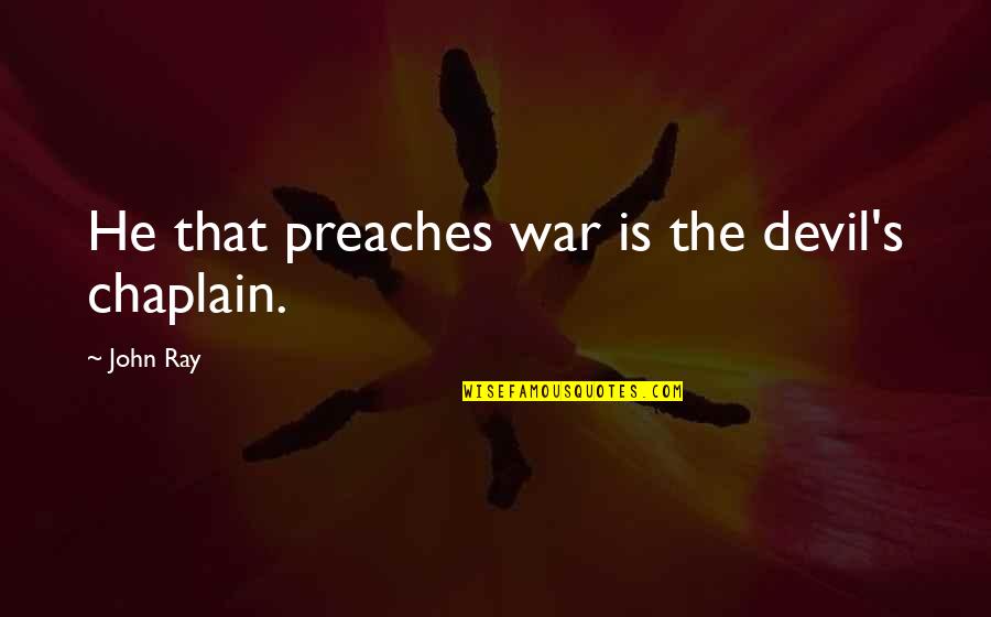 John Ray Quotes By John Ray: He that preaches war is the devil's chaplain.