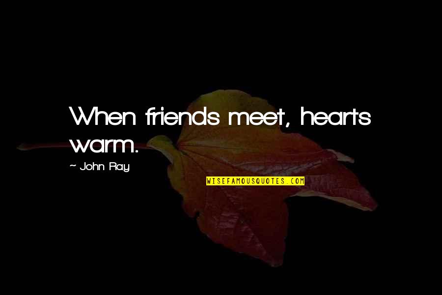 John Ray Quotes By John Ray: When friends meet, hearts warm.