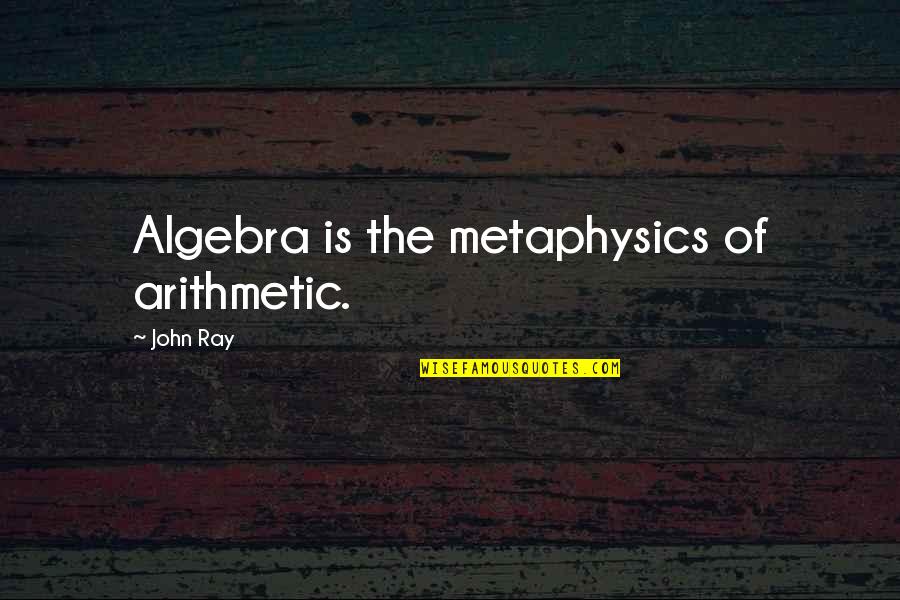 John Ray Quotes By John Ray: Algebra is the metaphysics of arithmetic.