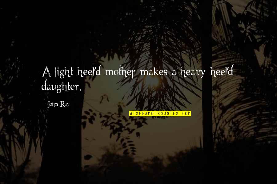 John Ray Quotes By John Ray: A light-heel'd mother makes a heavy-heel'd daughter.