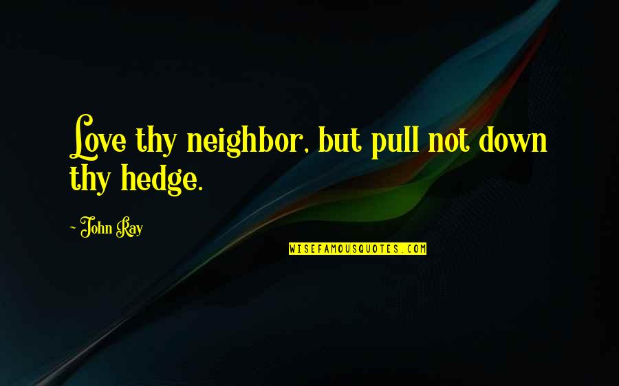 John Ray Quotes By John Ray: Love thy neighbor, but pull not down thy