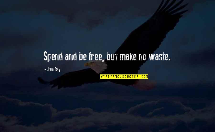 John Ray Quotes By John Ray: Spend and be free, but make no waste.