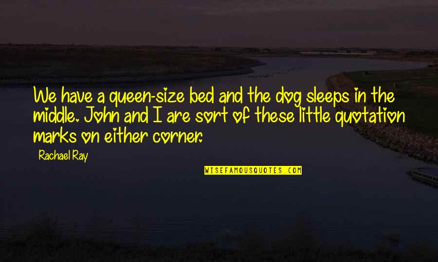 John Ray Quotes By Rachael Ray: We have a queen-size bed and the dog