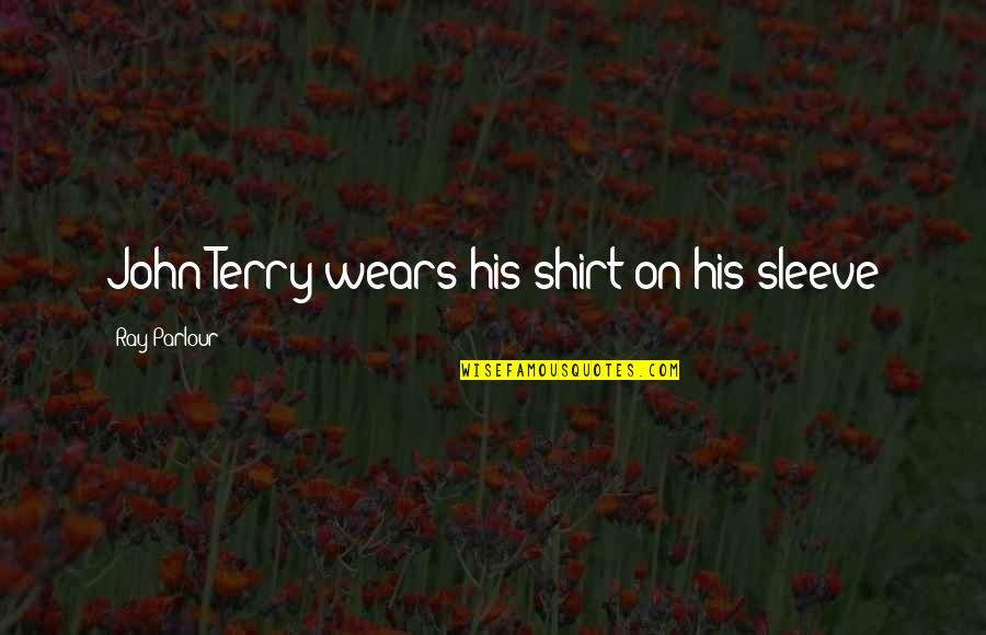 John Ray Quotes By Ray Parlour: John Terry wears his shirt on his sleeve