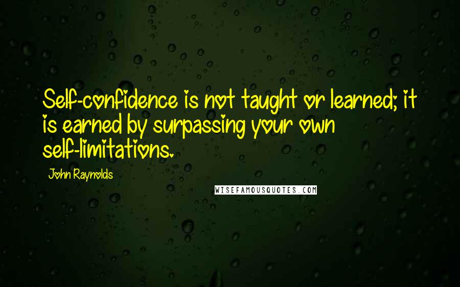 John Raynolds quotes: Self-confidence is not taught or learned; it is earned by surpassing your own self-limitations.